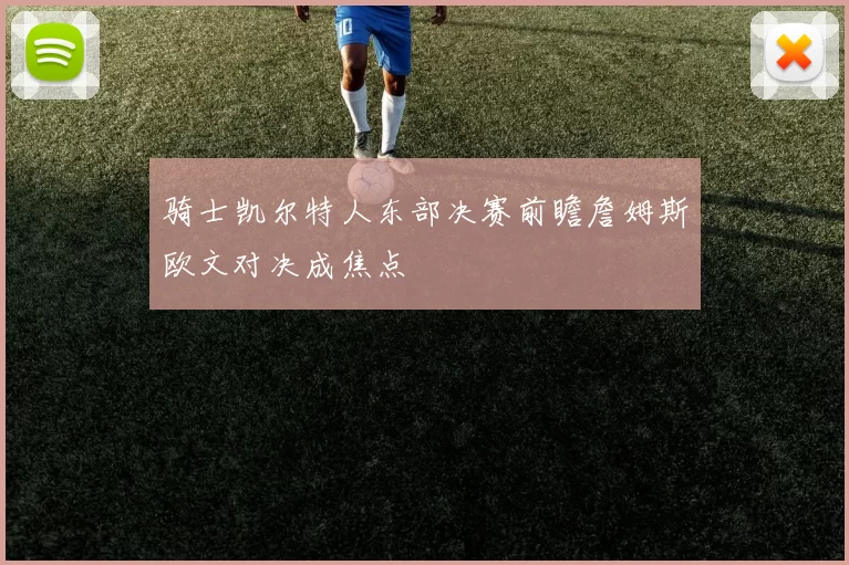 骑士凯尔特人东部决赛前瞻詹姆斯欧文对决成焦点
