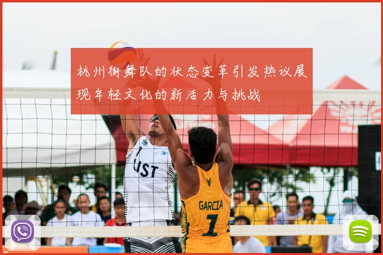 杭州街舞队的状态变革引发热议展现年轻文化的新活力与挑战