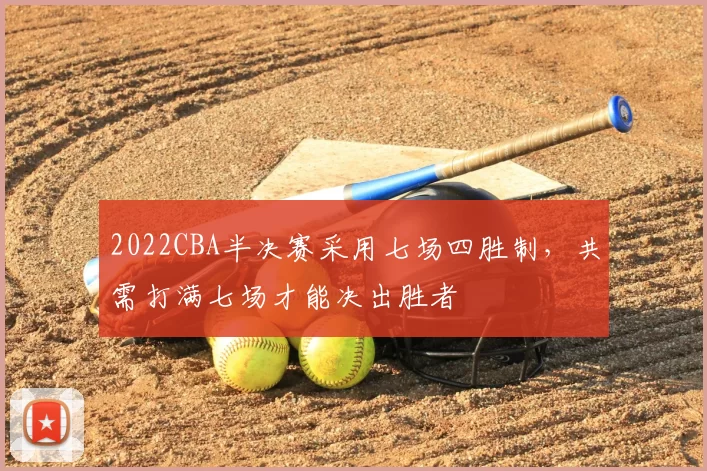 2022CBA半决赛采用七场四胜制,共需打满七场才能决出胜者