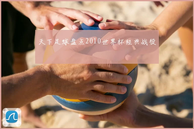 天下足球盘点2010世界杯经典战役