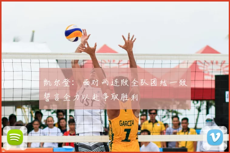 凯尔登:面对两连败全队团结一致誓言全力以赴争取胜利