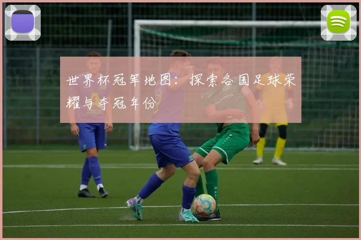 世界杯冠军地图:探索各国足球荣耀与夺冠年份