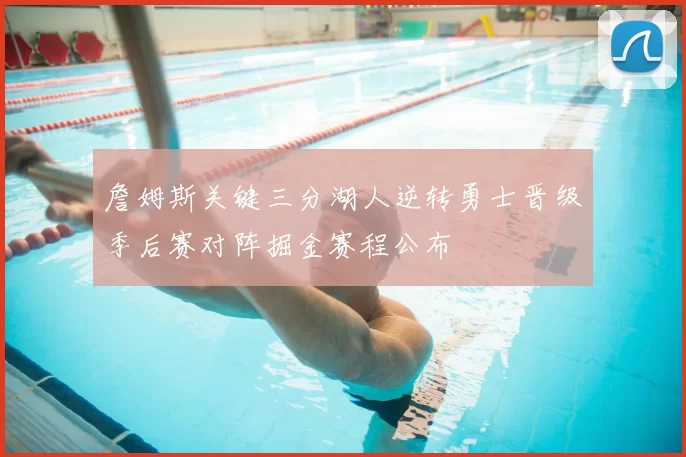 詹姆斯关键三分湖人逆转勇士晋级季后赛对阵掘金赛程公布