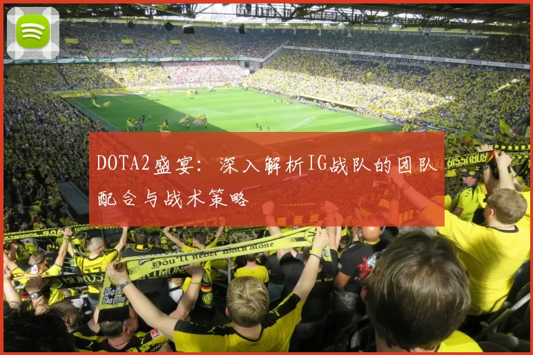 DOTA2盛宴：深入解析IG战队的团队配合与战术策略