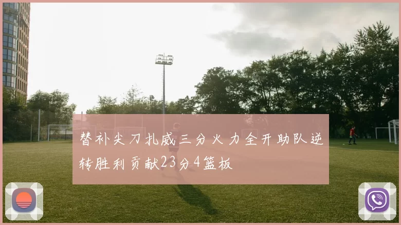 替补尖刀扎威三分火力全开助队逆转胜利贡献23分4篮板