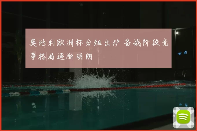 奥地利欧洲杯分组出炉 备战阶段竞争格局逐渐明朗