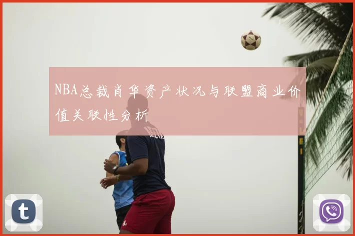 NBA总裁肖华资产状况与联盟商业价值关联性分析