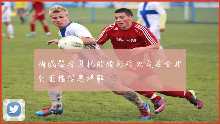 梅威瑟与贝托的精彩对决是否会进行直播信息详解