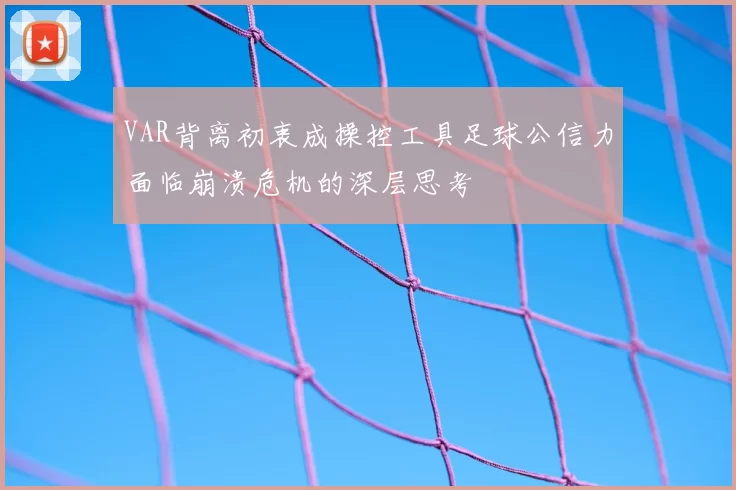 VAR背离初衷成操控工具足球公信力面临崩溃危机的深层思考