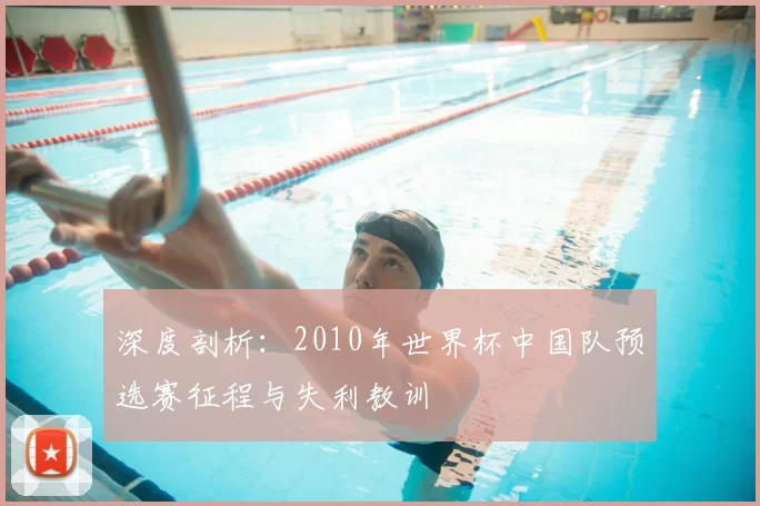 深度剖析:2010年世界杯中国队预选赛征程与失利教训