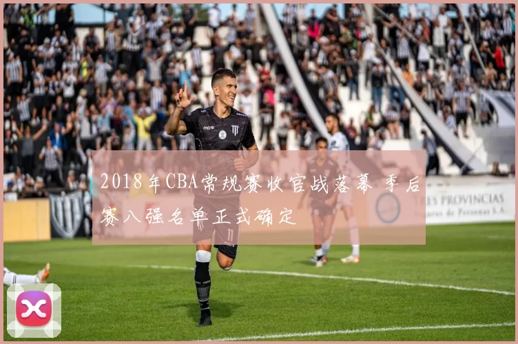 2018年CBA常规赛收官战落幕 季后赛八强名单正式确定