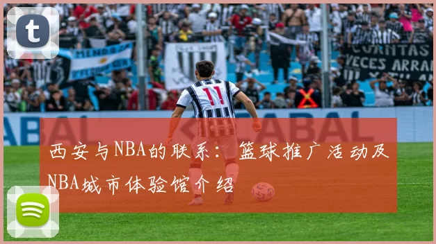 西安与NBA的联系：篮球推广活动及NBA城市体验馆介绍