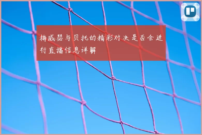 梅威瑟与贝托的精彩对决是否会进行直播信息详解