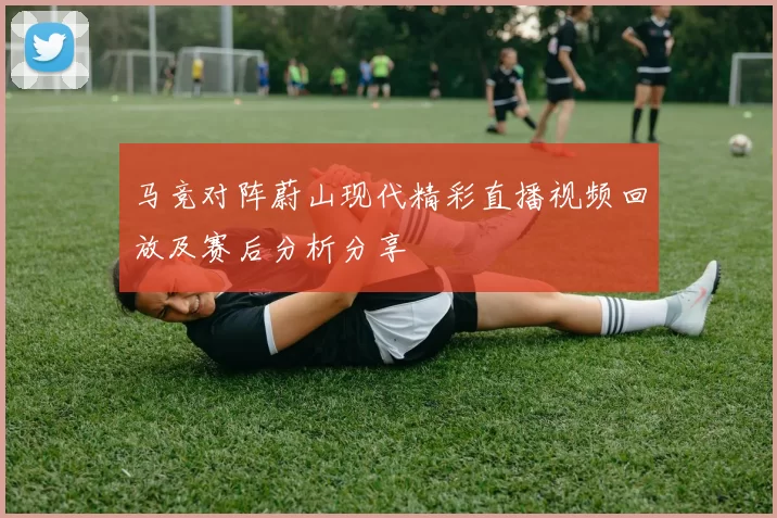 马竞对阵蔚山现代精彩直播视频回放及赛后分析分享