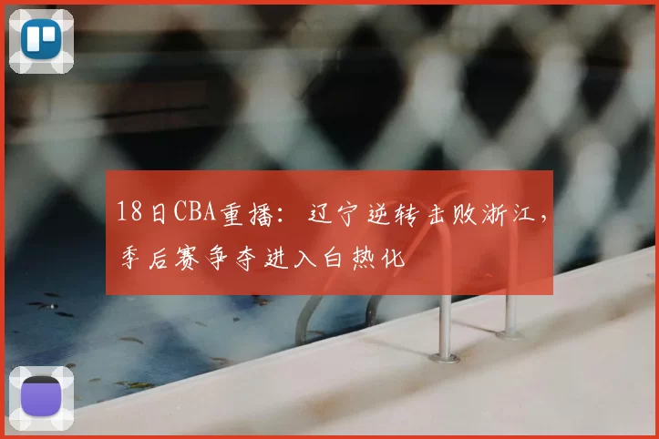 18日CBA重播：辽宁逆转击败浙江，季后赛争夺进入白热化