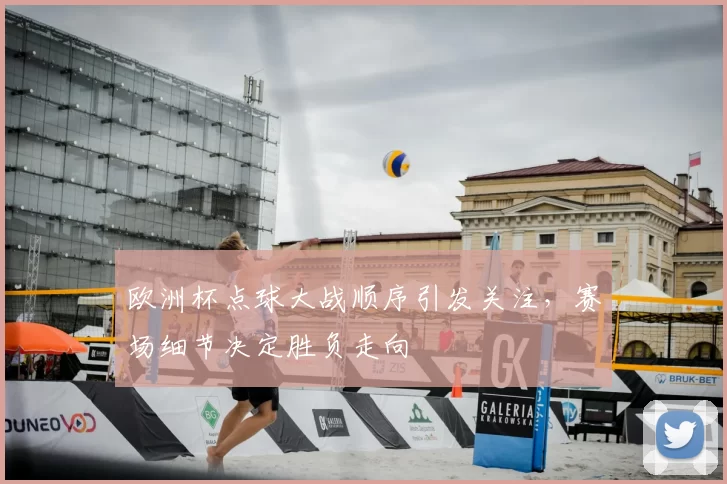 欧洲杯点球大战顺序引发关注,赛场细节决定胜负走向