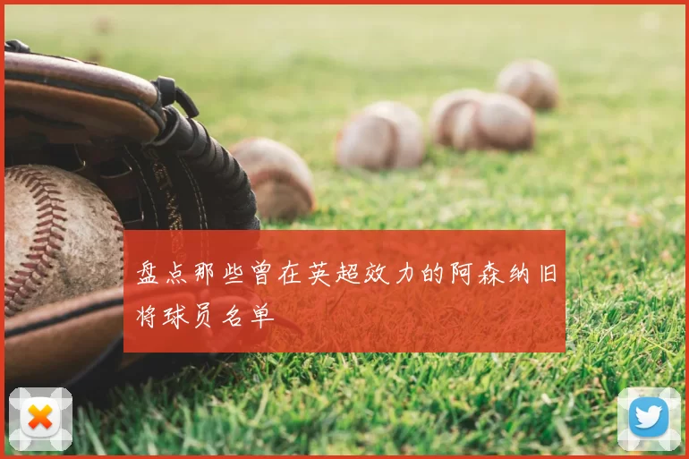 盘点那些曾在英超效力的阿森纳旧将球员名单