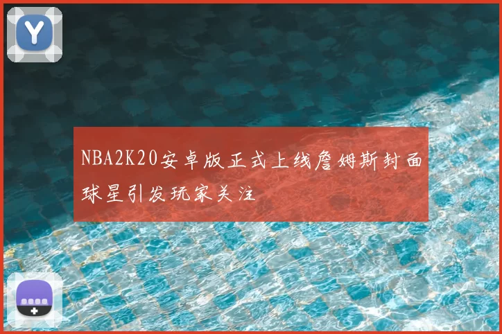 NBA2K20安卓版正式上线詹姆斯封面球星引发玩家关注