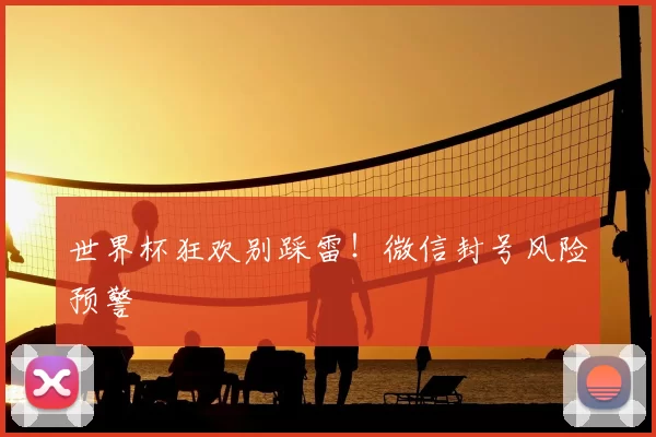 世界杯狂欢别踩雷!微信封号风险预警