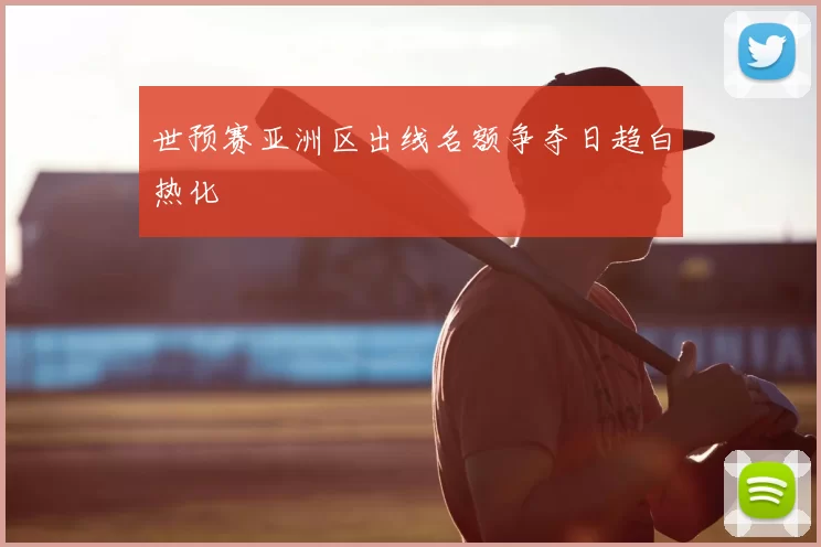 世预赛亚洲区出线名额争夺日趋白热化