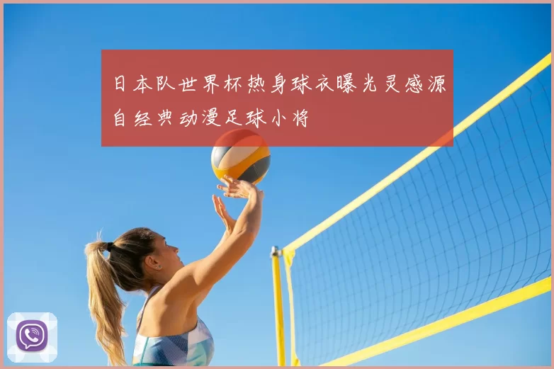 日本队世界杯热身球衣曝光灵感源自经典动漫足球小将