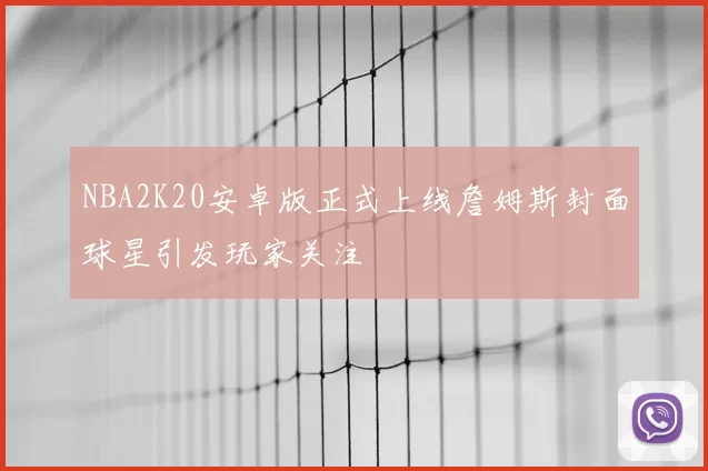NBA2K20安卓版正式上线詹姆斯封面球星引发玩家关注