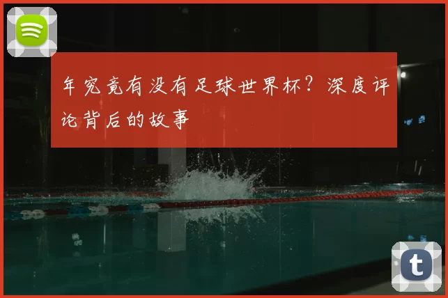 年究竟有没有足球世界杯？深度评论背后的故事