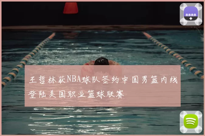 王哲林获NBA球队签约中国男篮内线登陆美国职业篮球联赛