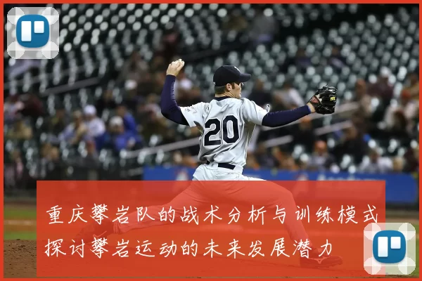 重庆攀岩队的战术分析与训练模式探讨攀岩运动的未来发展潜力