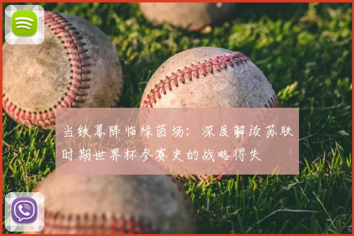 当铁幕降临绿茵场:深度解读苏联时期世界杯参赛史的战略得失