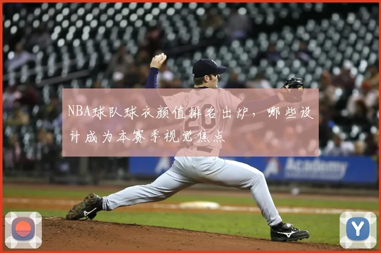 NBA球队球衣颜值排名出炉,哪些设计成为本赛季视觉焦点