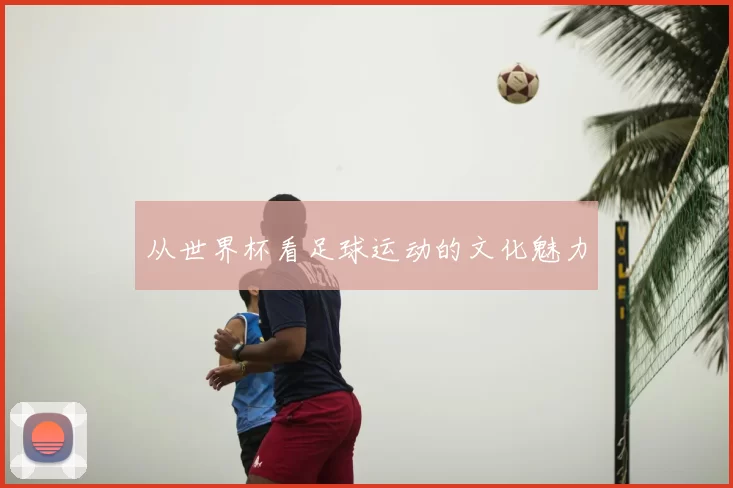 从世界杯看足球运动的文化魅力