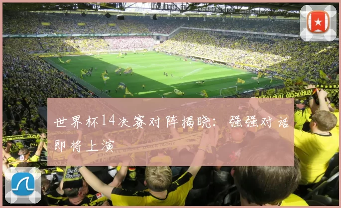 世界杯14决赛对阵揭晓：强强对话即将上演