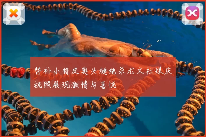 替补小将皮奥头槌绝杀尤文社媒庆祝照展现激情与喜悦