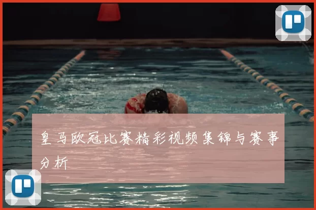 皇马欧冠比赛精彩视频集锦与赛事分析