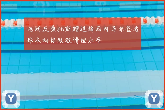 老朋友桑托斯赠送梅西内马尔签名球衣向你致敬情谊永存