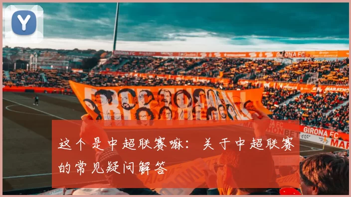 这个是中超联赛嘛：关于中超联赛的常见疑问解答