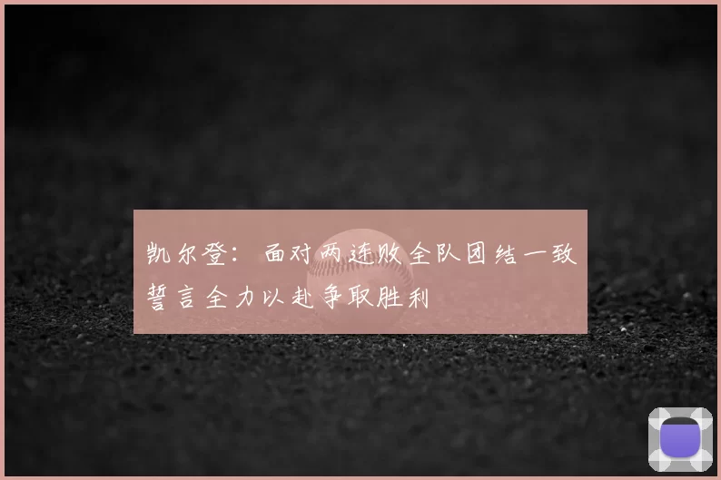 凯尔登:面对两连败全队团结一致誓言全力以赴争取胜利
