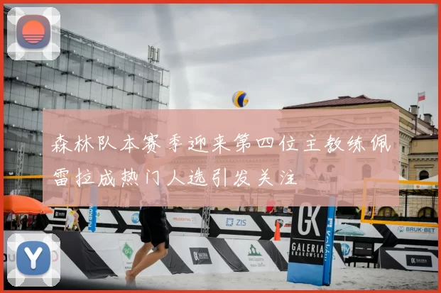 森林队本赛季迎来第四位主教练佩雷拉成热门人选引发关注