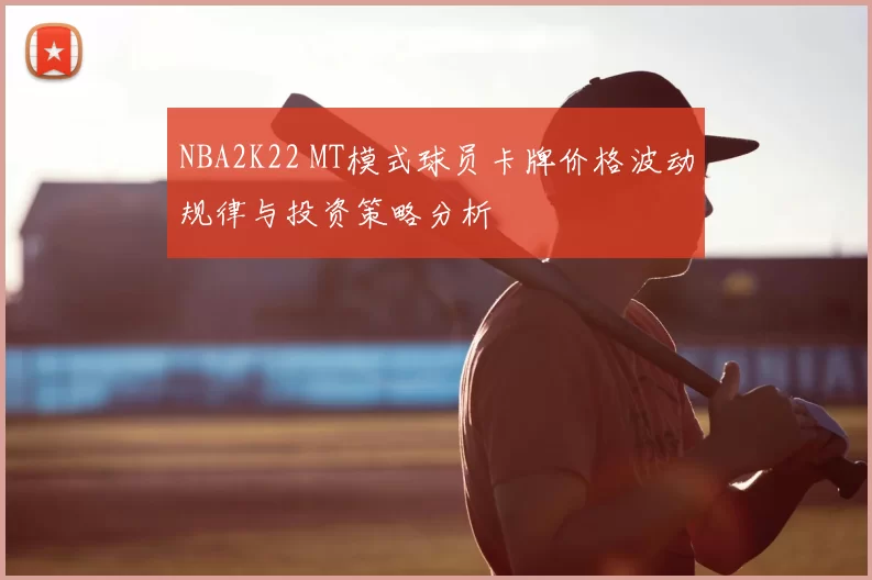 NBA2K22 MT模式球员卡牌价格波动规律与投资策略分析