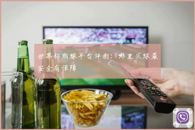 世界杯购球平台评测：哪里买球最安全有保障