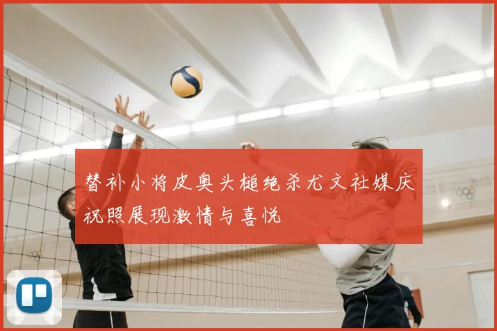 替补小将皮奥头槌绝杀尤文社媒庆祝照展现激情与喜悦