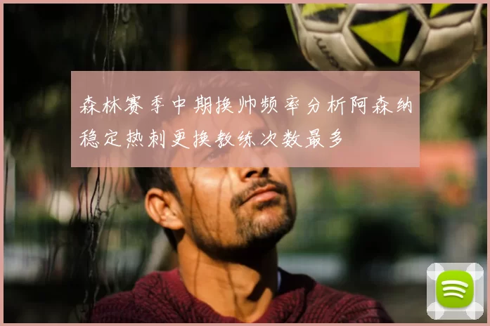 森林赛季中期换帅频率分析阿森纳稳定热刺更换教练次数最多