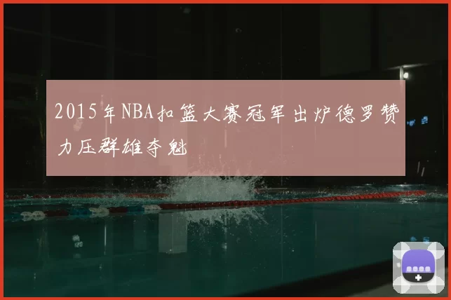 2015年NBA扣篮大赛冠军出炉德罗赞力压群雄夺魁