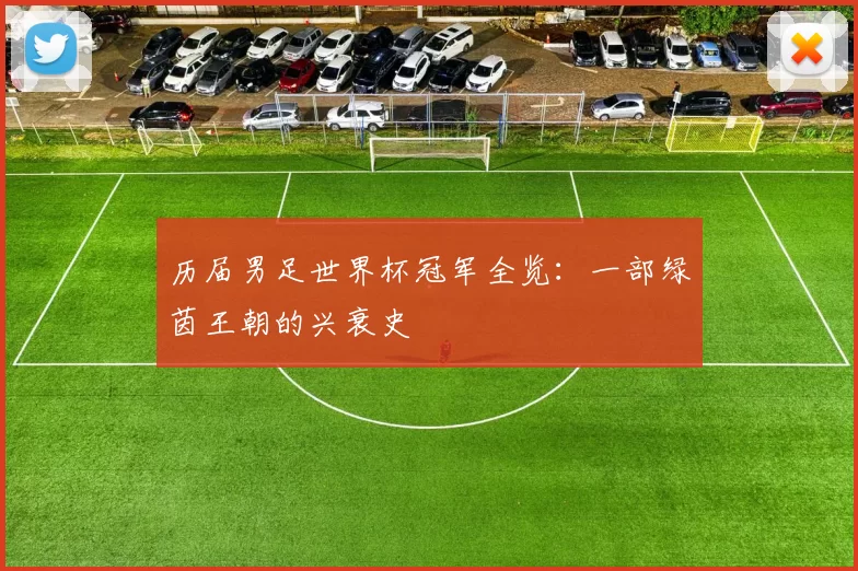历届男足世界杯冠军全览:一部绿茵王朝的兴衰史
