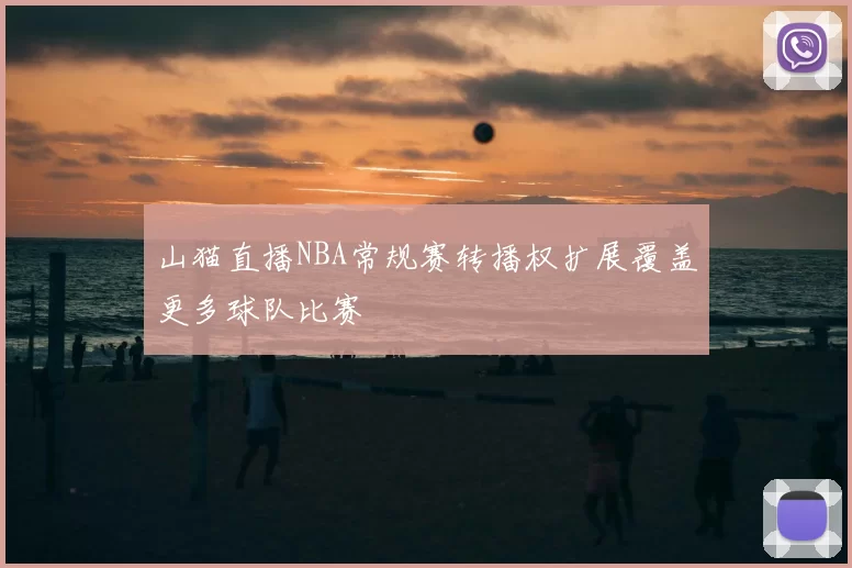 山猫直播NBA常规赛转播权扩展覆盖更多球队比赛