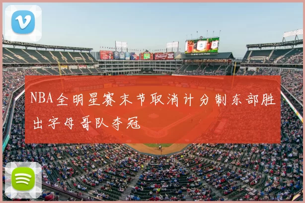 NBA全明星赛末节取消计分制东部胜出字母哥队夺冠