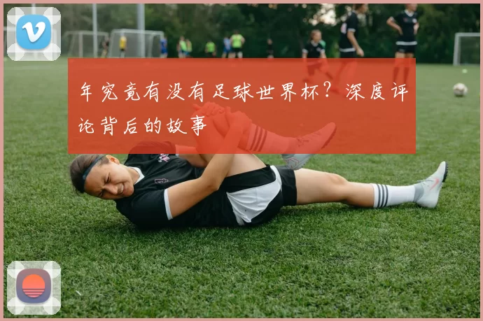 年究竟有没有足球世界杯？深度评论背后的故事