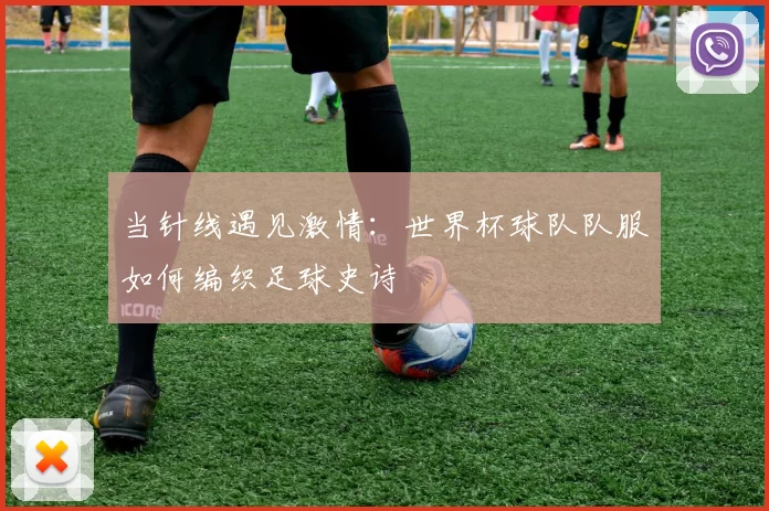 当针线遇见激情：世界杯球队队服如何编织足球史诗