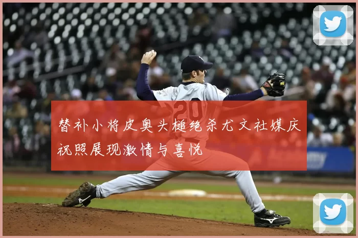 替补小将皮奥头槌绝杀尤文社媒庆祝照展现激情与喜悦